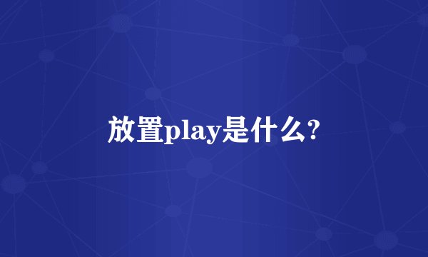 放置play是什么?