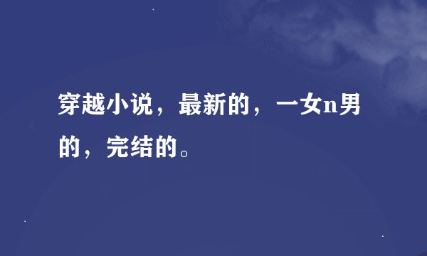 穿越小说，最新的，一女n男的，完结的。