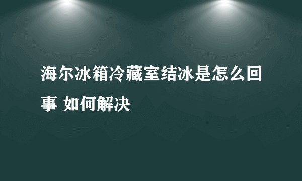 海尔冰箱冷藏室结冰是怎么回事 如何解决