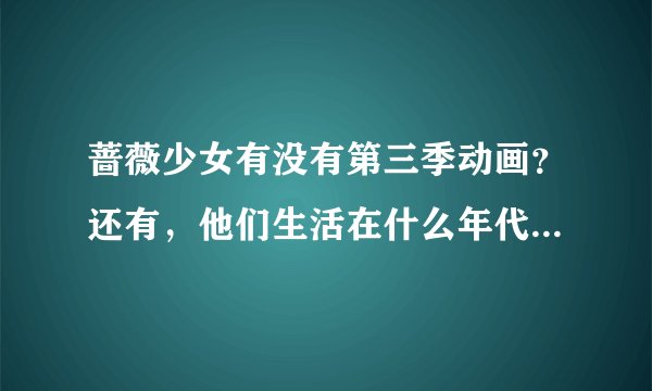 蔷薇少女有没有第三季动画？还有，他们生活在什么年代啊？最后那个蔷薇水晶和兔子在一起是什么意思？