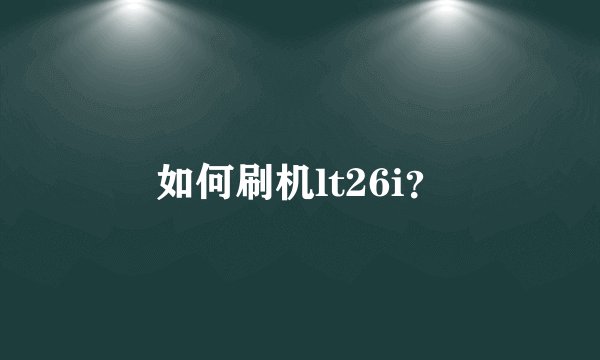 如何刷机lt26i？