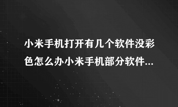 小米手机打开有几个软件没彩色怎么办小米手机部分软件没有色彩怎么办？