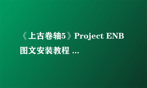 《上古卷轴5》Project ENB图文安装教程 上古卷轴5怎么安装ENB