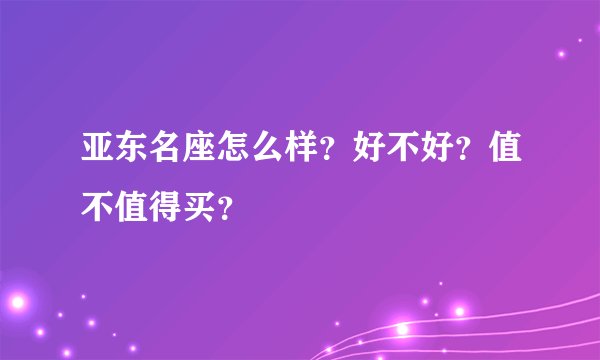 亚东名座怎么样？好不好？值不值得买？