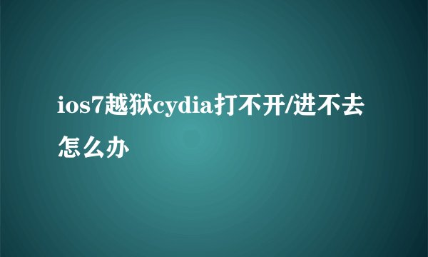 ios7越狱cydia打不开/进不去怎么办