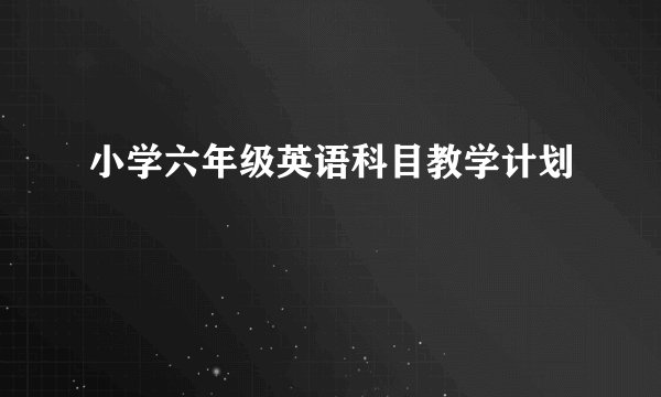 小学六年级英语科目教学计划