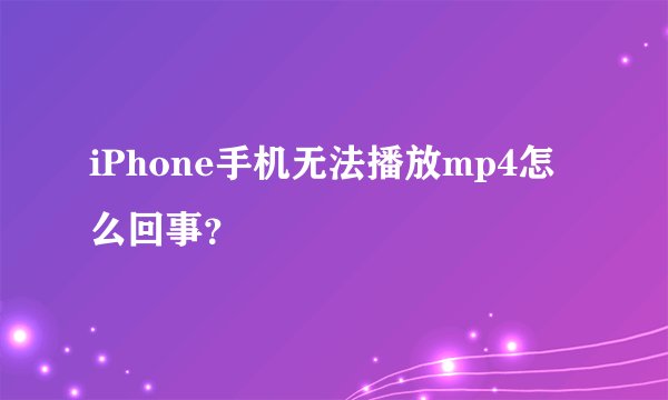 iPhone手机无法播放mp4怎么回事？