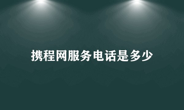 携程网服务电话是多少