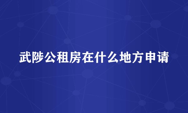 武陟公租房在什么地方申请