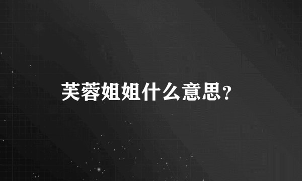 芙蓉姐姐什么意思？