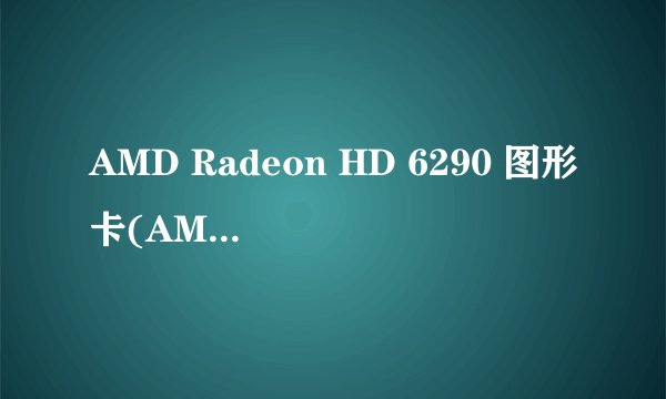 AMD Radeon HD 6290 图形卡(AMD C-60)属于什么级别显卡？