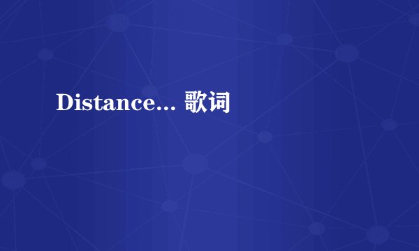 Distance... 歌词