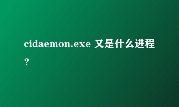 cidaemon.exe 又是什么进程？