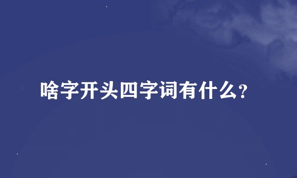 啥字开头四字词有什么？