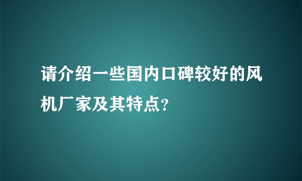 请介绍一些国内口碑较好的风机厂家及其特点？