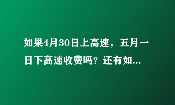 如果4月30日上高速，五月一日下高速收费吗？还有如果3号上高速4号下高速收费吗？
