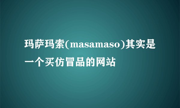玛萨玛索(masamaso)其实是一个买仿冒品的网站
