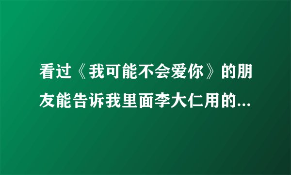 看过《我可能不会爱你》的朋友能告诉我里面李大仁用的黑莓手机是哪一款吗？