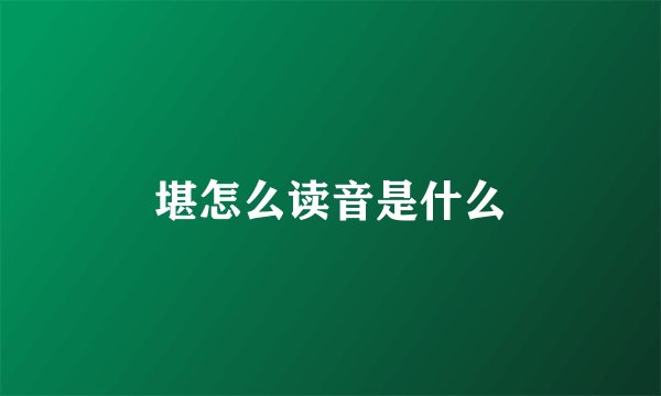堪怎么读音是什么