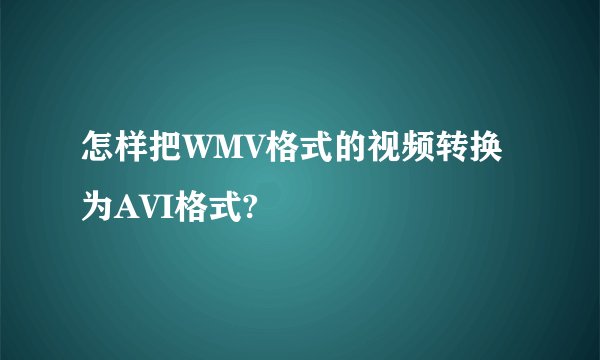 怎样把WMV格式的视频转换为AVI格式?