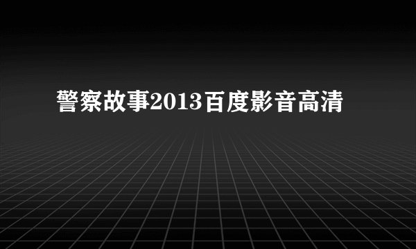 警察故事2013百度影音高清