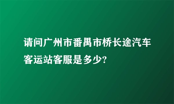请问广州市番禺市桥长途汽车客运站客服是多少?