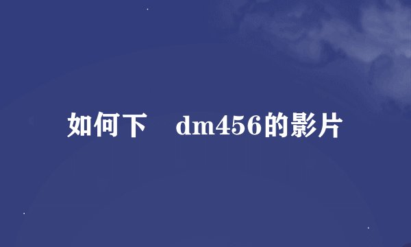 如何下載dm456的影片