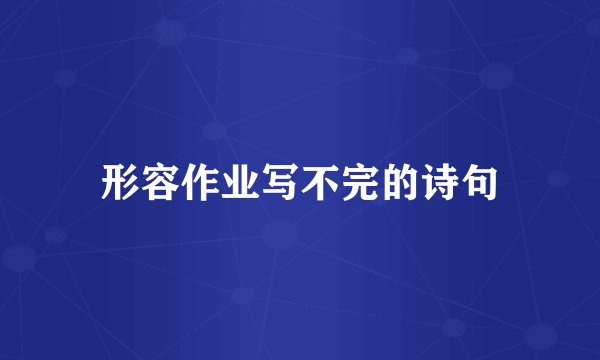 形容作业写不完的诗句