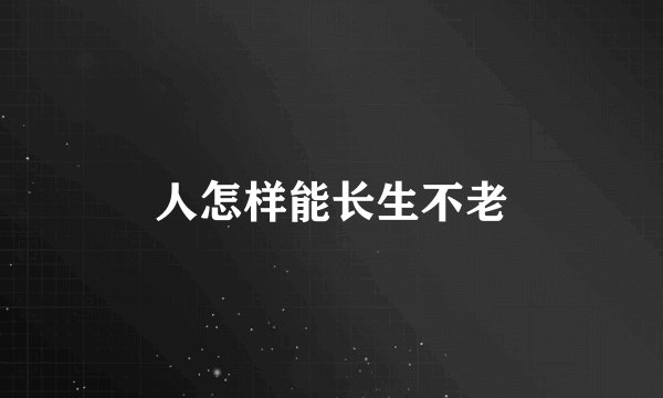 人怎样能长生不老