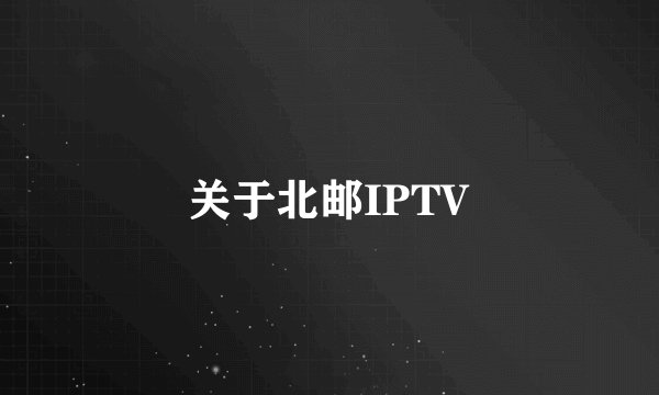 关于北邮IPTV