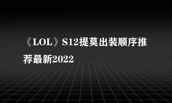 《LOL》S12提莫出装顺序推荐最新2022
