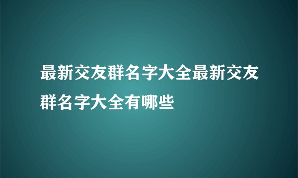 最新交友群名字大全最新交友群名字大全有哪些