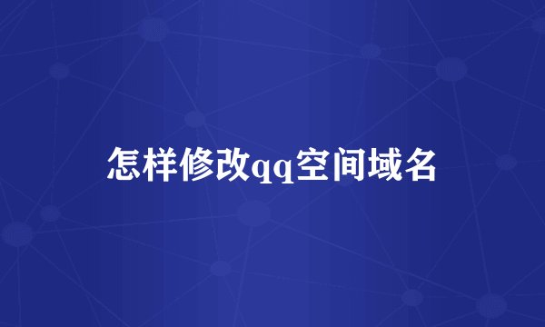 怎样修改qq空间域名