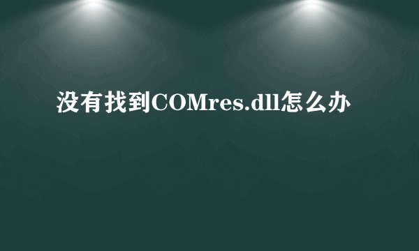 没有找到COMres.dll怎么办