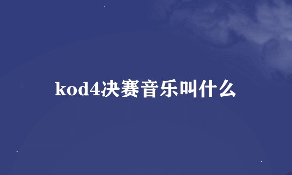 kod4决赛音乐叫什么