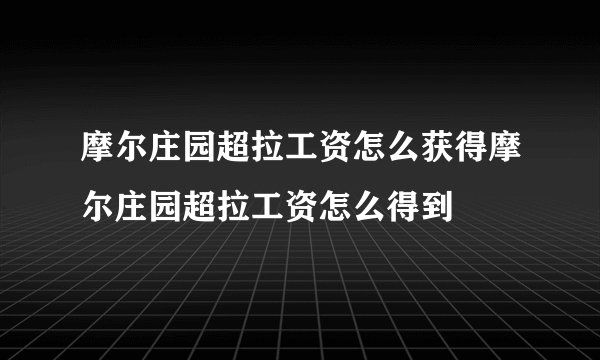 摩尔庄园超拉工资怎么获得摩尔庄园超拉工资怎么得到