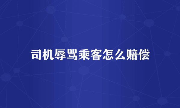 司机辱骂乘客怎么赔偿
