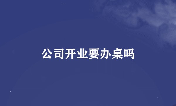 公司开业要办桌吗