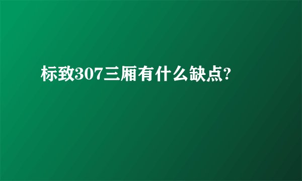 标致307三厢有什么缺点?