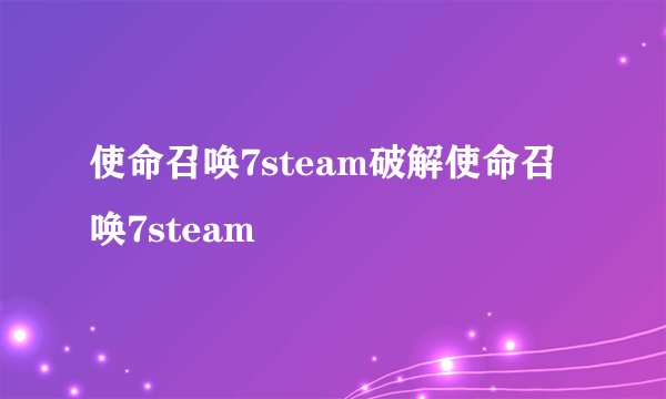 使命召唤7steam破解使命召唤7steam