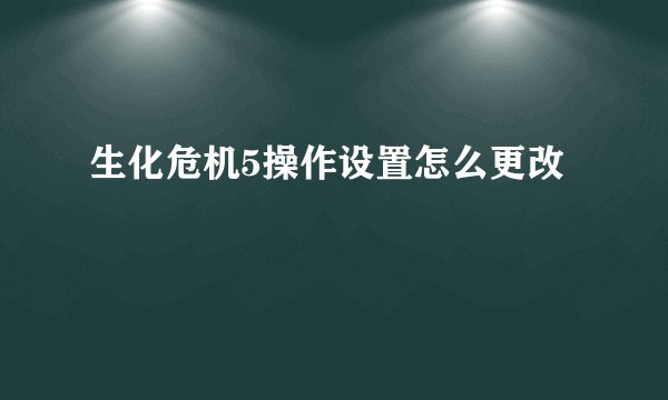 生化危机5操作设置怎么更改