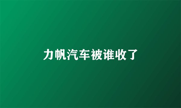 力帆汽车被谁收了