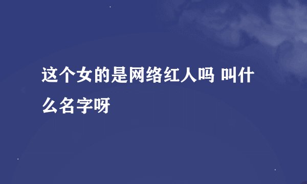 这个女的是网络红人吗 叫什么名字呀