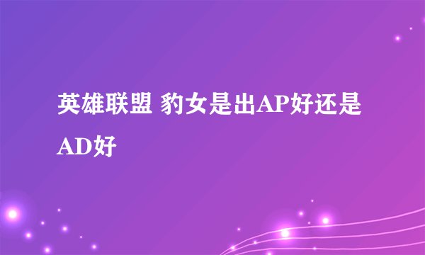英雄联盟 豹女是出AP好还是AD好