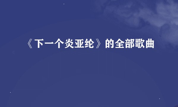 《下一个炎亚纶》的全部歌曲
