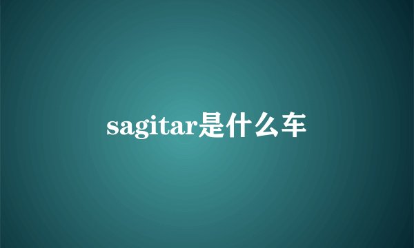 sagitar是什么车