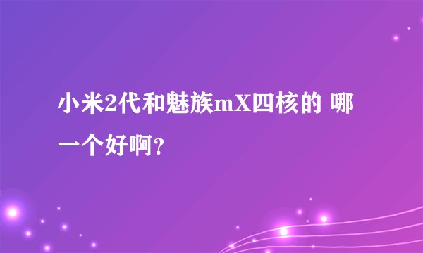 小米2代和魅族mX四核的 哪一个好啊？
