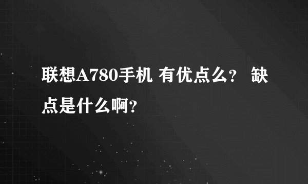 联想A780手机 有优点么？ 缺点是什么啊？
