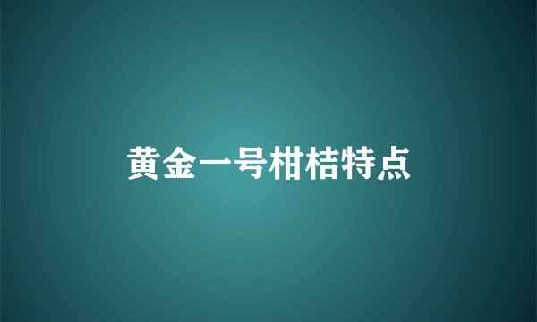 黄金一号柑桔特点