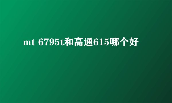 mt 6795t和高通615哪个好